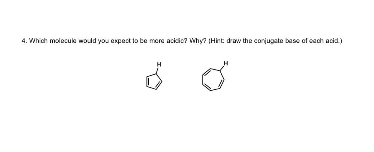 4. Which molecule would you expect to be more acidic? Why? (Hint: draw the conjugate base of each acid.)
H
6
H