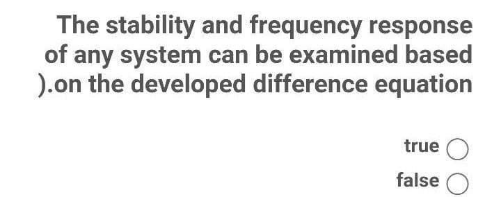 The stability and frequency response
of any system can be examined based
).on the developed difference equation
true O
false