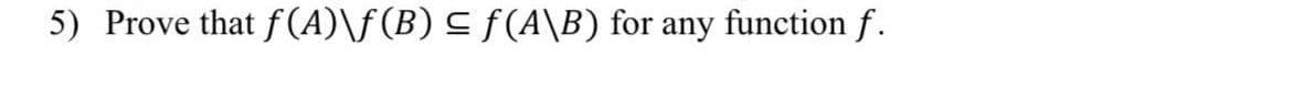 5) Prove that f(A)\ƒ(B) ≤ ƒ(A\B) for any function f.