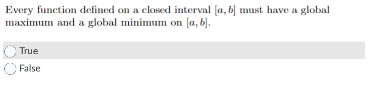 Every function defined on a closed interval [a, b] must have a global
maximum and a global minimum on [a, b].
True
False
