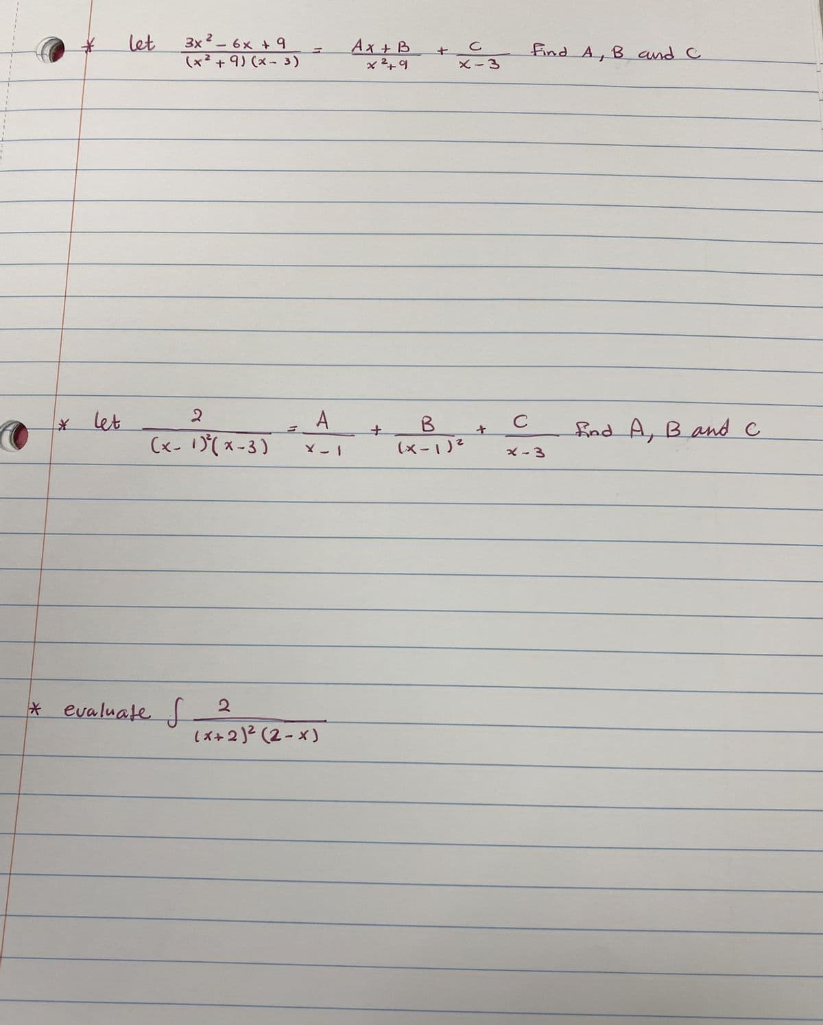 o
* let
let
3x² - 6x + 9
(x² + 9) (x-3)
2
(x-1) ³² (x-3)
* evaluate f
A
X-1
2
(x+2)² (2-x)
Ax + B
x²+9
+
C
x-3
B
(x-1)²
+
C
Find A, B and C
x-3
Lind A, B and C