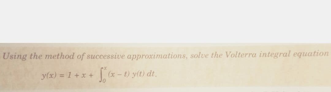 Using the method of successive approximations, solve the Volterra integral equation
y(x) = 1 + x +
- t) y(t) dt.
%3D
