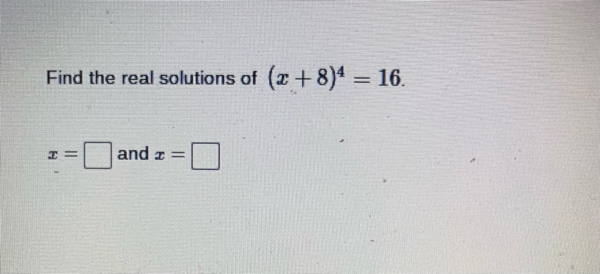 Find the real solutions of (x+8)4 = 16.
and =