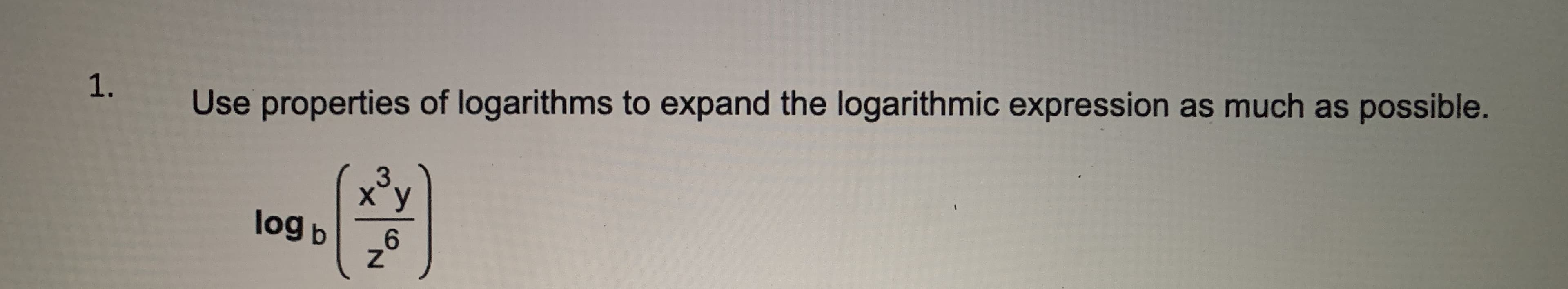 Use properties of logarithms to expand the logarithmic expression as much as possible.
3
log b
_6
