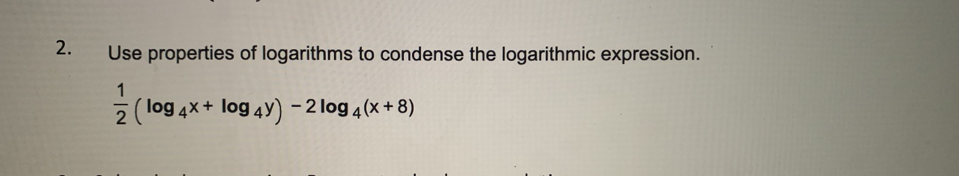 Use properties of logarithms to condense the logarithmic expression.
1
(log 4x+ log 4y) - 2 log 4(x+ 8)
2
