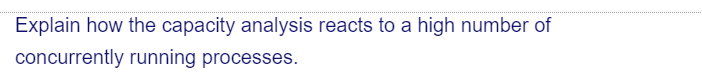 Explain how the capacity analysis reacts to a high number of
concurrently running processes.