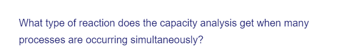 What type of reaction does the capacity analysis get when many
processes are occurring simultaneously?