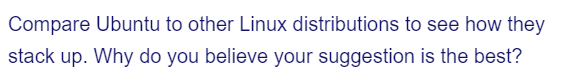 Compare Ubuntu to other Linux distributions to see how they
stack up. Why do you believe your suggestion is the best?