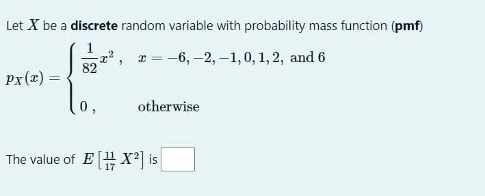 Let X be a discrete random variable with probability mass function (pmf)
1
82
х 3 — 6, —2, —1,0, 1, 2, and 6
||
Px(x)
=
otherwise
The value of E# X2 is
