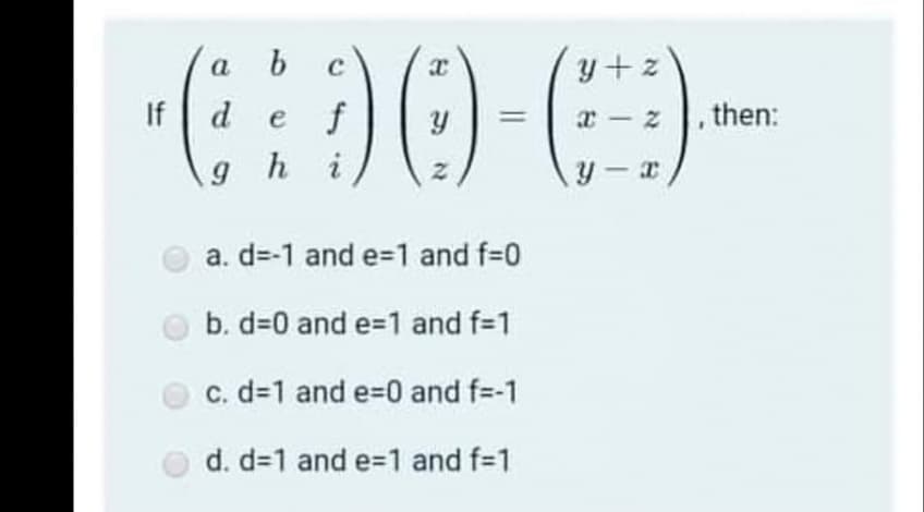 a b
C
y+ z
If
def
x - z |, then:
g hi
a. d=-1 and e-1 and f=0
b. d=0 and e=1 and f=1
c. d=1 and e-0 and f=-1
d. d31 and e=1 and f-1
