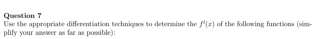 Question 7
Use the appropriate differentiation techniques to determine the f'(x) of the following functions (sim-
plify your answer as far as possible):
