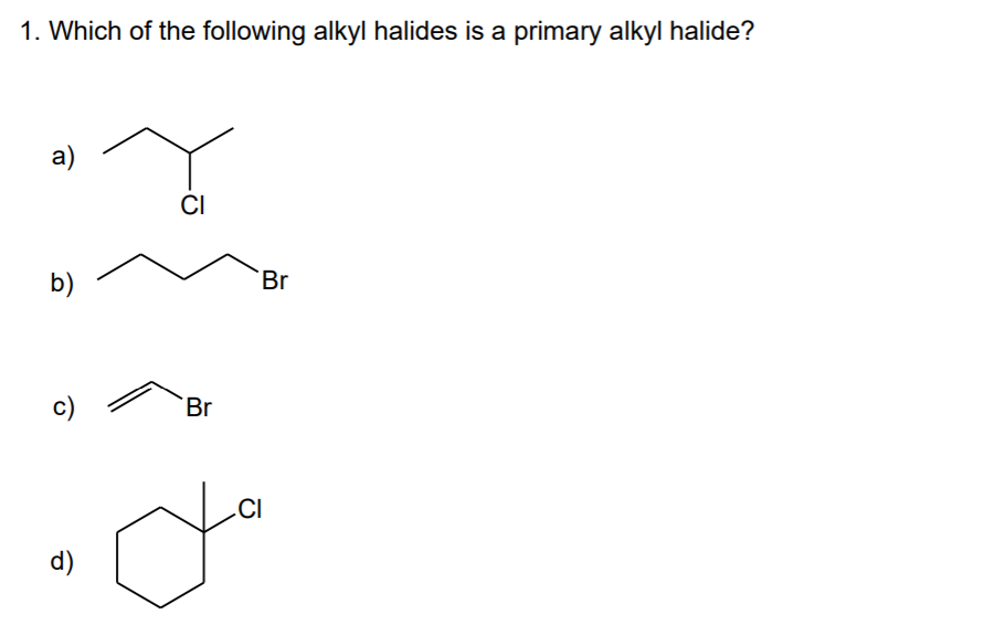 1. Which of the following alkyl halides is a primary alkyl halide?
a)
CI
b)
Br
c)
Br
.CI
d)
