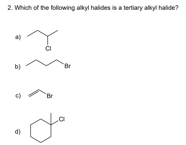 2. Which of the following alkyl halides is a tertiary alkyl halide?
a)
CI
b)
Br
c)
Br
CI
d)
