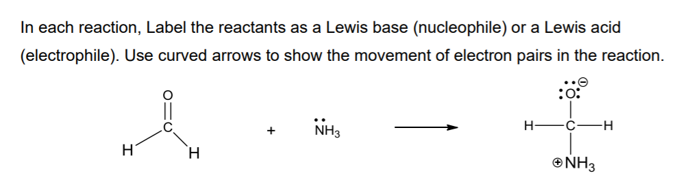 In each reaction, Label the reactants as a Lewis base (nucleophile) or a Lewis acid
(electrophile). Use curved arrows to show the movement of electron pairs in the reaction.
:
H-
-H-
+
NH3
H.
®NH3
