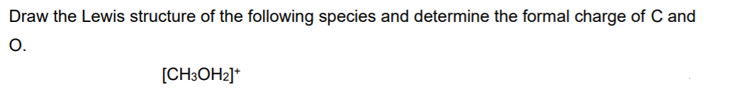 Draw the Lewis structure of the following species and determine the formal charge of C and
О.
[CH3OH2]*
