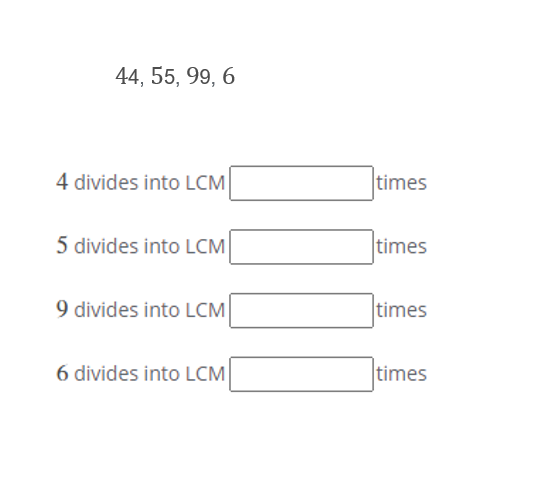 44, 55, 99, 6
4 divides into LCM
times
5 divides into LCM
times
9 divides into LCM
times
6 divides into LCM
times
