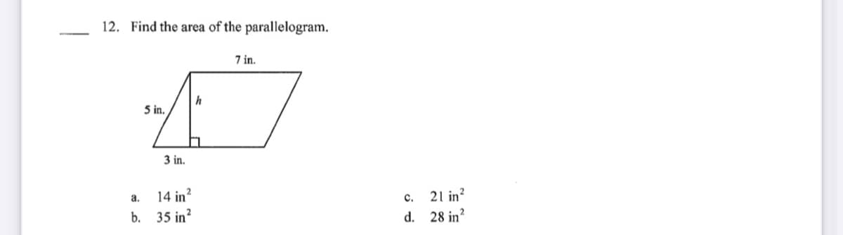 12. Find the area of the parallelogram.
7 in.
h
5 in,
3 in.
c. 21 in?
d. 28 in?
a.
14 in?
b. 35 in?
