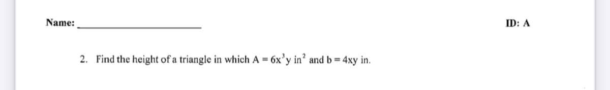 Name:
ID: A
2. Find the height of a triangle in which A = 6x'y in' and b = 4xy in.
