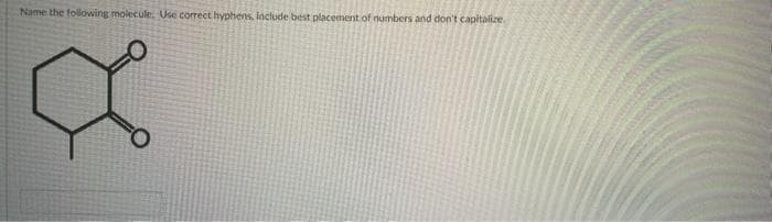Name the following molecule. Use correct hyphens, Include best placement of numbers and don't capitalize.
