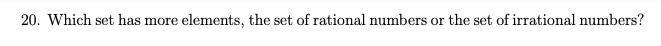 20. Which set has more elements, the set of rational numbers or the set of irrational numbers?
