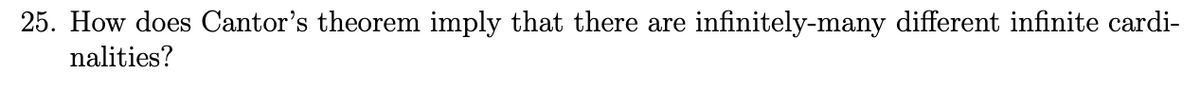 25. How does Cantor's theorem imply that there are
infinitely-many different infinite cardi-
nalities?
