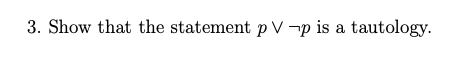 3. Show that the statement p V ¬p is a tautology.
