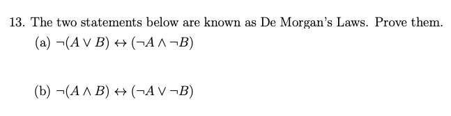 13. The two statements below are known as De Morgan's Laws. Prove them.
(a) -(A V B) + (¬A ^¬B)
(b) ¬(A ^ B) + (¬A V ¬B)
