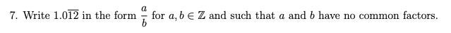 7. Write 1.012 in the form -
for a, b e Z and such that a and b have no common factors.
