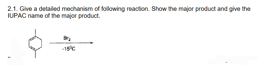 2.1. Give a detailed mechanism of following reaction. Show the major product and give the
IUPAC name of the major product.
Br₂
-15°C