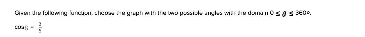 Given the following function, choose the graph with the two possible angles with the domain 0 < e S 3600.
3
cose
