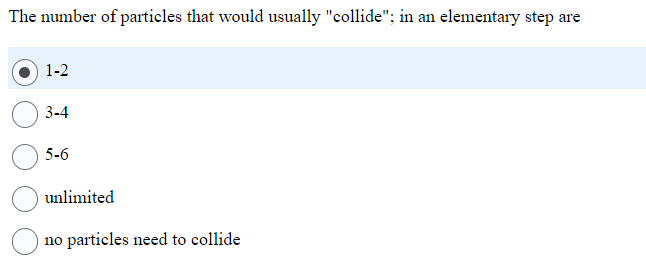 The number of particles that would usually "collide"; in an elementary step are
1-2
3-4
5-6
unlimited
no particles need to collide