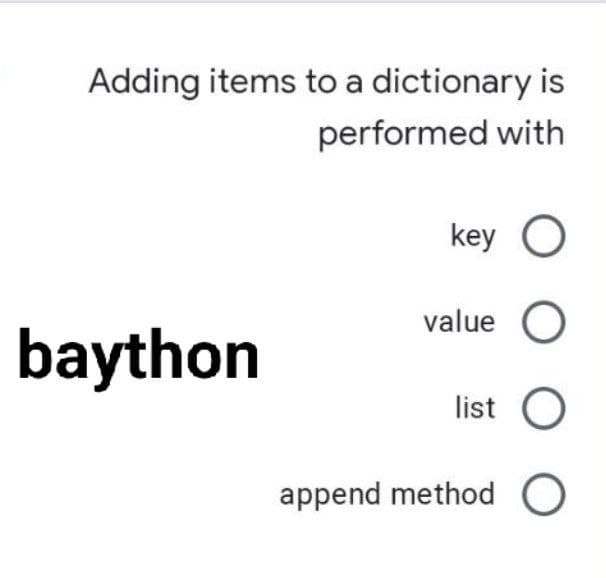 Adding items to a dictionary is
performed with
key O
value O
list O
append method O
baython