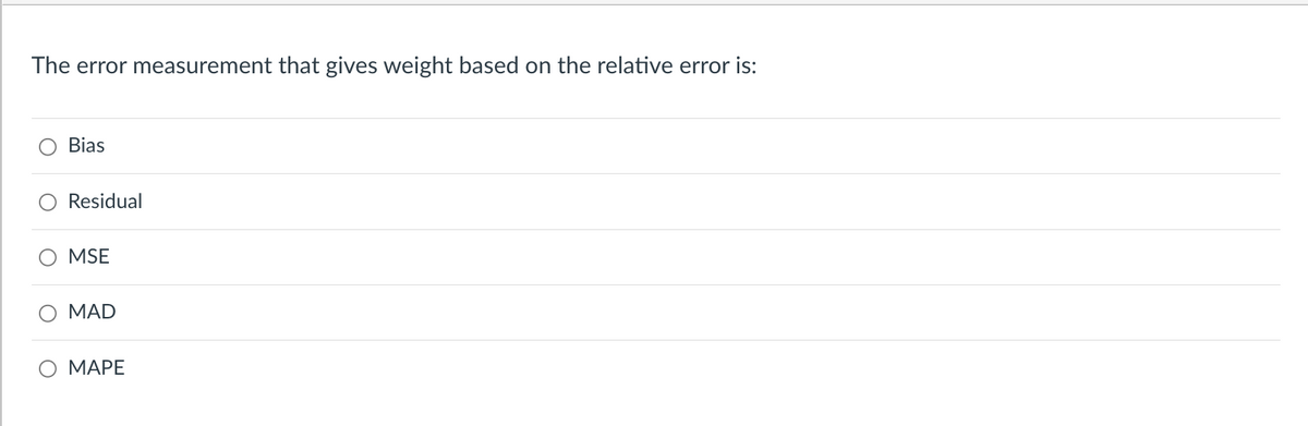 The error measurement that gives weight based on the relative error is:
O Bias
Residual
MSE
MAD
O MAPE