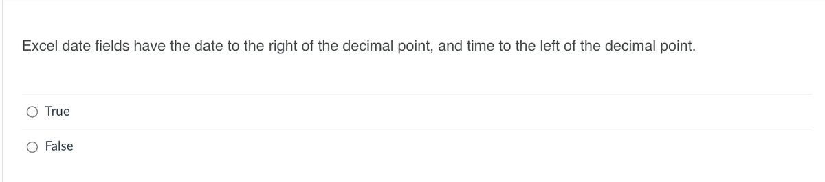 Excel date fields have the date to the right of the decimal point, and time to the left of the decimal point.
True
False