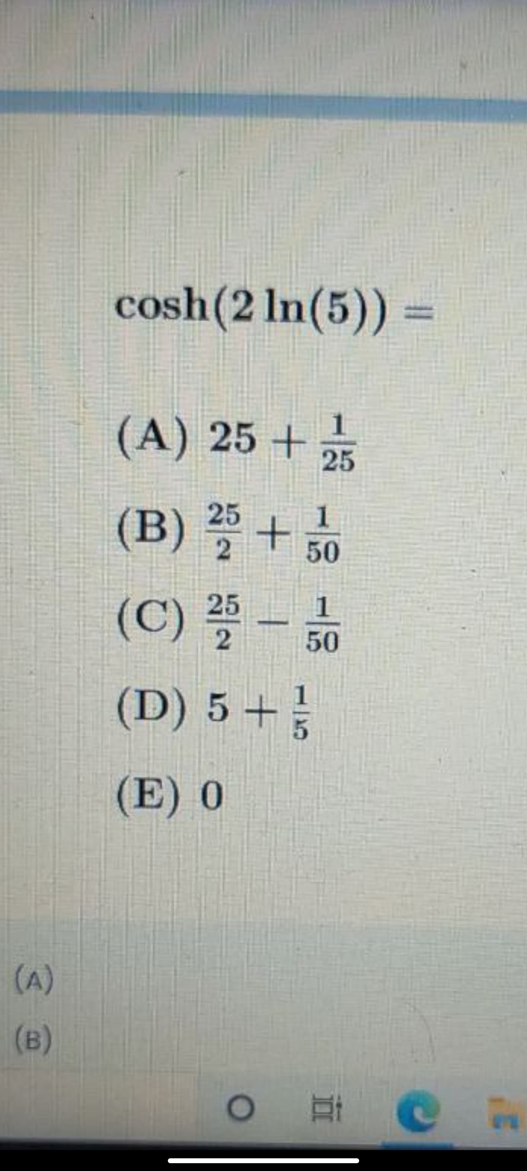 cosh(2 In(5)) =
%3D
(A) 25 +
25
(B) +0
25
1
(C) 플-뉴
25
1
50
(D) 5+
(E) 0
(A)
(B)
