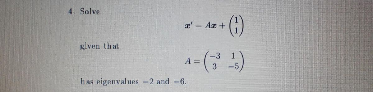 4. Solve
given that
x' = Ax +
A
has eigenvalues -2 and -6.
-3
3
1
5