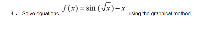 f (x)= sin (Vx)- x
4.. Solve equations
using the graphical method
