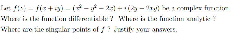 Let ƒ(z) = f(x + iy) = (x² − y² − 2x) +i (2y — 2xy) be a complex function.
Where is the function differentiable? Where is the function analytic ?
Where are the singular points of f? Justify your answers.