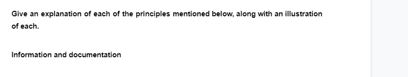 Give an explanation of each of the principles mentioned below, along with an illustration
of each.
Information and documentation