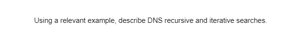 Using a relevant example, describe DNS recursive and iterative searches.