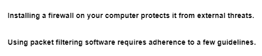 Installing a firewall on your computer protects it from external threats.
Using packet filtering software requires adherence to a few guidelines.