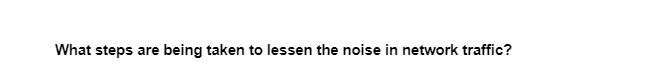 What steps are being taken to lessen the noise in network traffic?