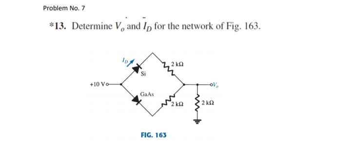 Problem No. 7
*13. Determine V, and In for the network of Fig. 163.
2 k.
Si
+10 Vo
GaAs
2 k2
2 ka
FIG. 163
