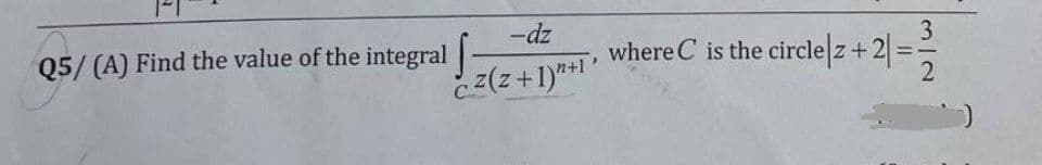 3
-dz
where C is the circle z+2 =
2
Q5/ (A) Find the value of the integral|
z(z+1)*1
