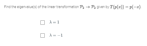 Find the eigenvalue(s) of the linear transformation P2 → P2 given by T(p(x)) = p(-x).
A = 1
X = -1