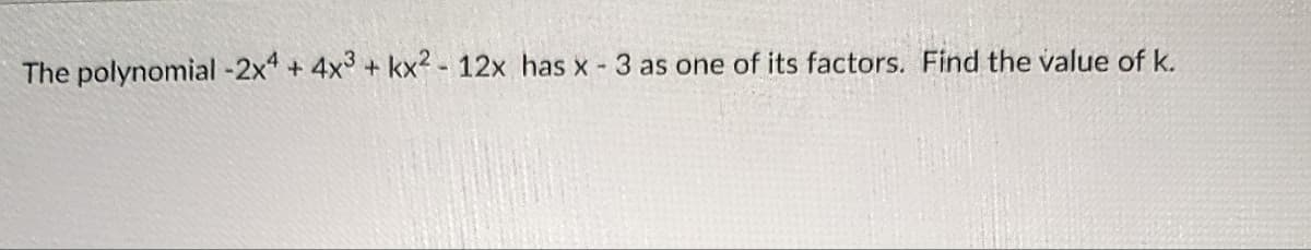 The polynomial -2x4+4x3+kx² - 12x has x - 3 as one of its factors. Find the value of k.