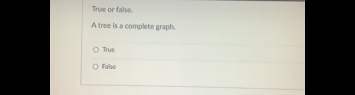 True or false.
A tree is a complete graph.
True
O False
