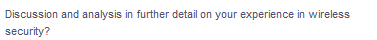 Discussion and analysis in further detail on your experience in wireless
security?