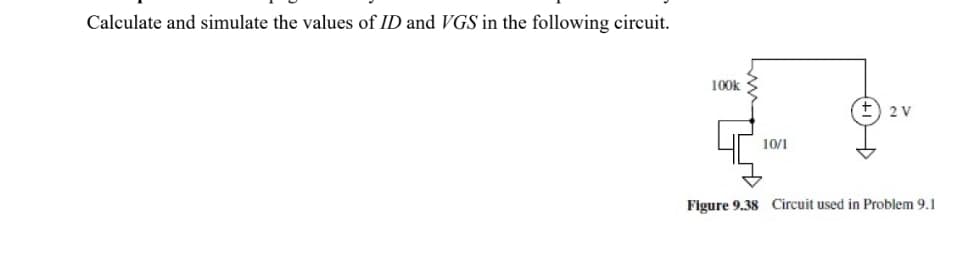 Calculate and simulate the values of ID and VGS in the following circuit.
100k
+) 2 v
10/1
Figure 9.38 Circuit used in Problem 9.1
