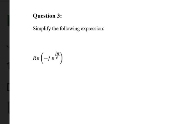 **Question 3:**

Simplify the following expression:

\[ \text{Re} \left( -j e^{j\frac{\pi}{6}} \right) \]